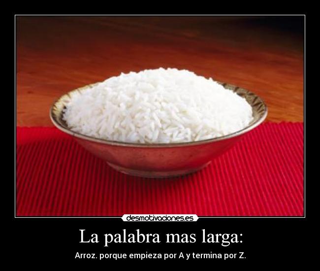 La palabra mas larga: - Arroz. porque empieza por A y termina por Z.