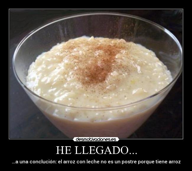 HE LLEGADO... - ...a una conclución: el arroz con leche no es un postre porque tiene arroz
