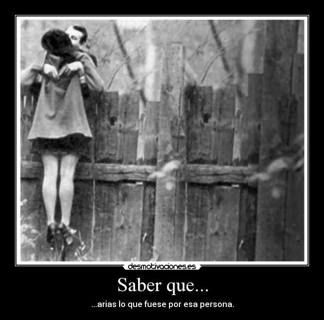 Saber que... - ...arias lo que fuese por esa persona.