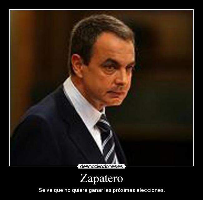 Zapatero - Se ve que no quiere ganar las próximas elecciones.