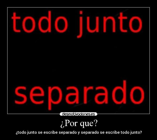 ¿Por que? - ¿todo junto se escribe separado y separado se escribe todo junto?