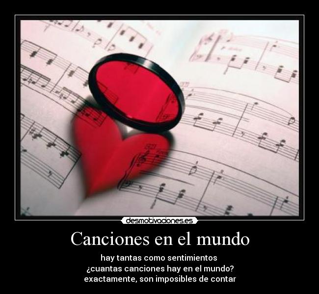 Canciones en el mundo - hay tantas como sentimientos 
¿cuantas canciones hay en el mundo?
exactamente, son imposibles de contar