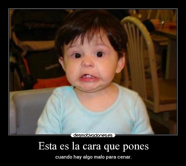 Esta es la cara que pones - cuando hay algo malo para cenar.