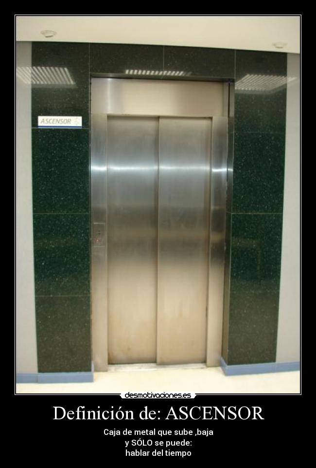 Definición de: ASCENSOR - Caja de metal que sube ,baja
y SÓLO se puede:
hablar del tiempo