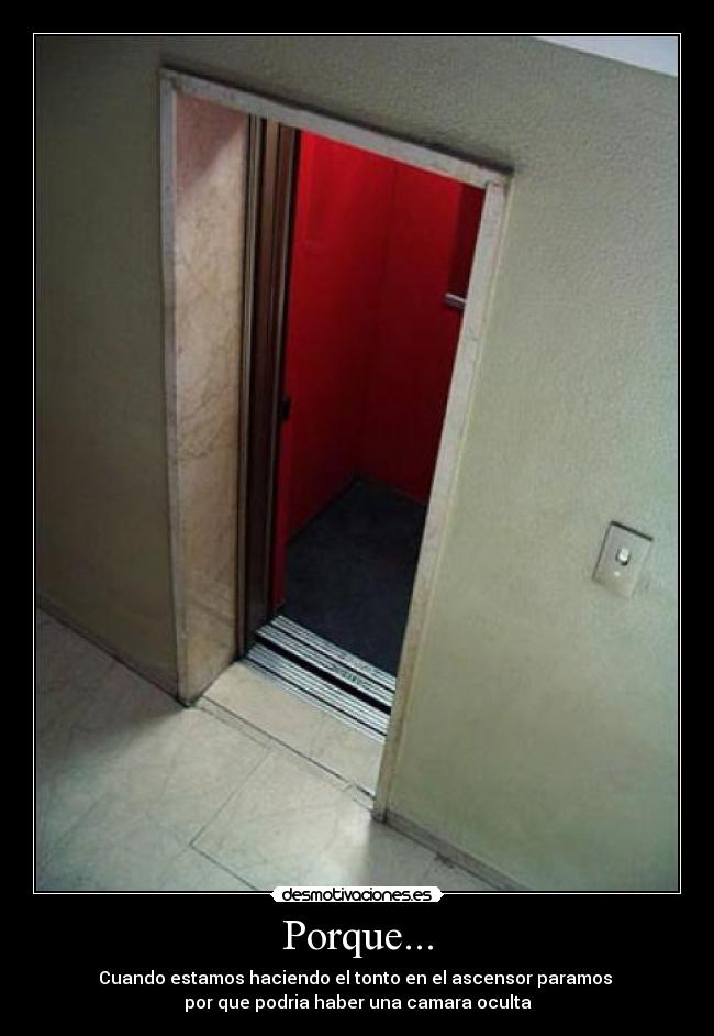 Porque... - Cuando estamos haciendo el tonto en el ascensor paramos
por que podria haber una camara oculta