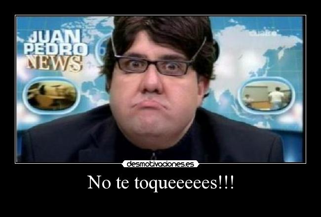 No te toqueeeees!!! - 