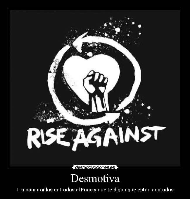 Desmotiva - Ir a comprar las entradas al Fnac y que te digan que están agotadas