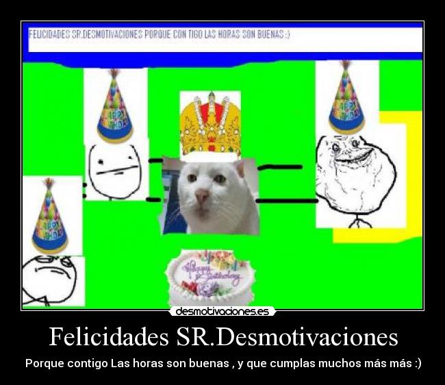 Felicidades SR.Desmotivaciones - Porque contigo Las horas son buenas , y que cumplas muchos más más :)