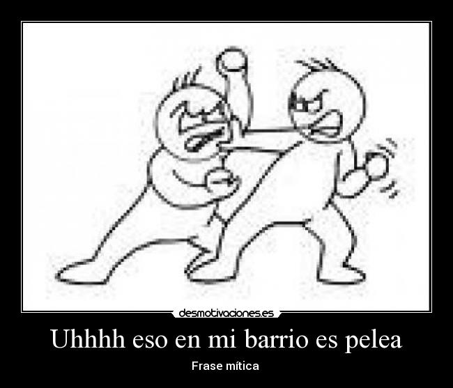 Uhhhh eso en mi barrio es pelea -