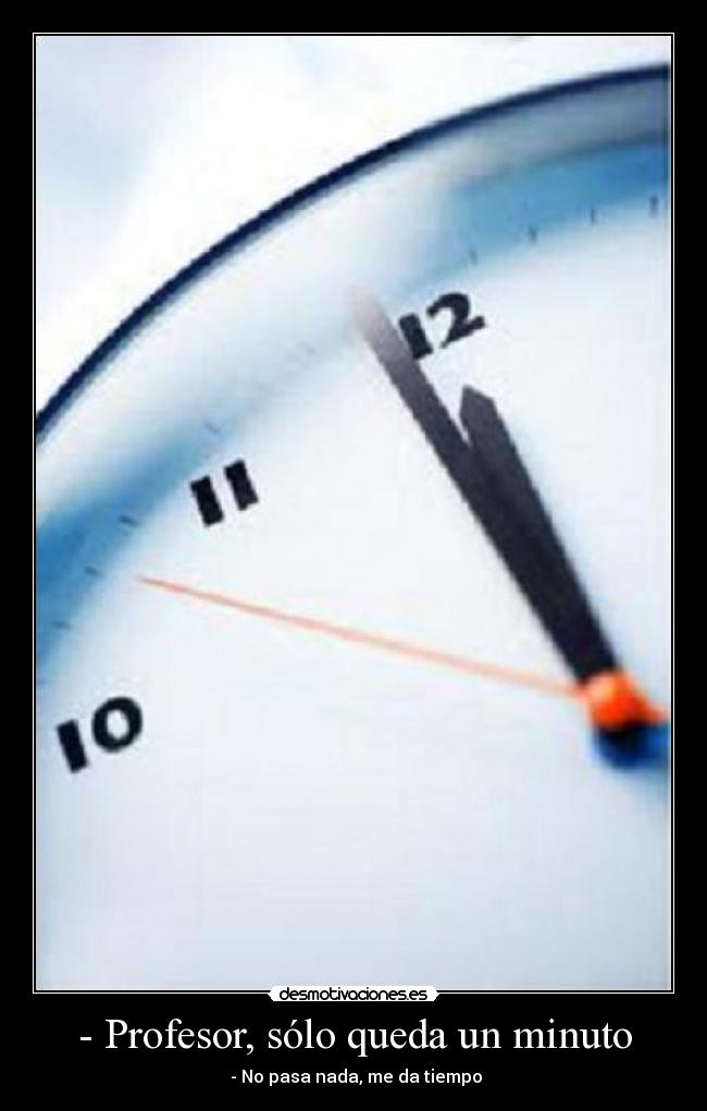 - Profesor, sólo queda un minuto -