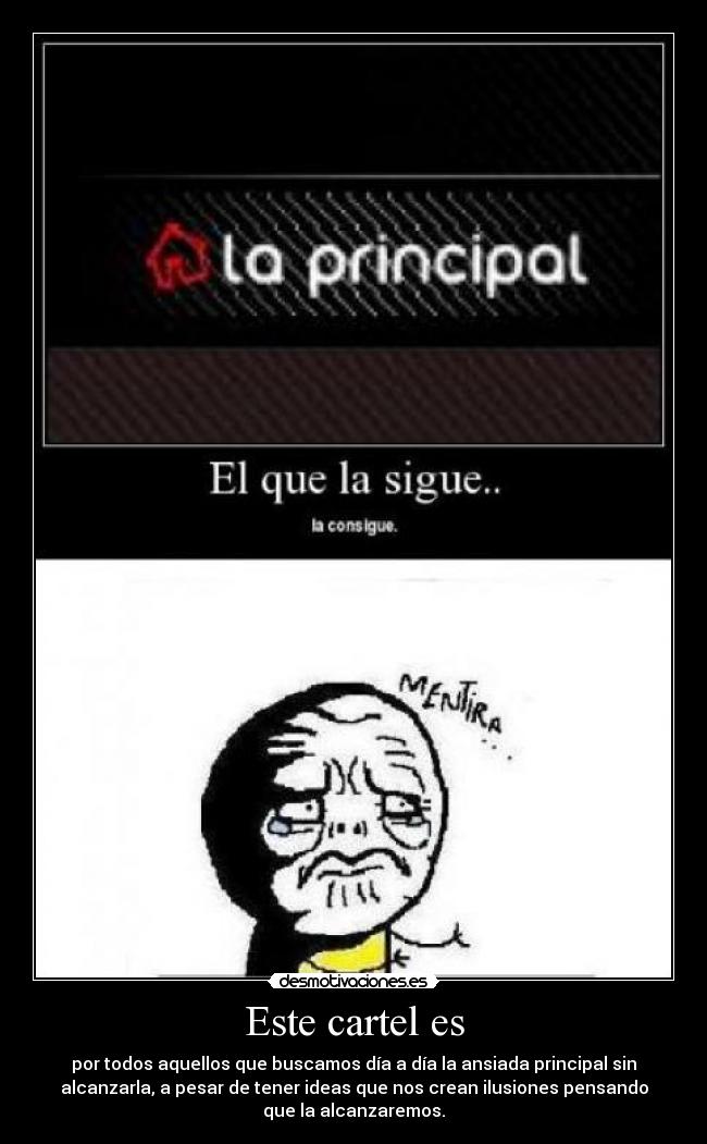 Este cartel es - por todos aquellos que buscamos día a día la ansiada principal sin
alcanzarla, a pesar de tener ideas que nos crean ilusiones pensando
que la alcanzaremos.