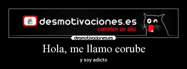 Hola, me llamo eorube - y soy adicto