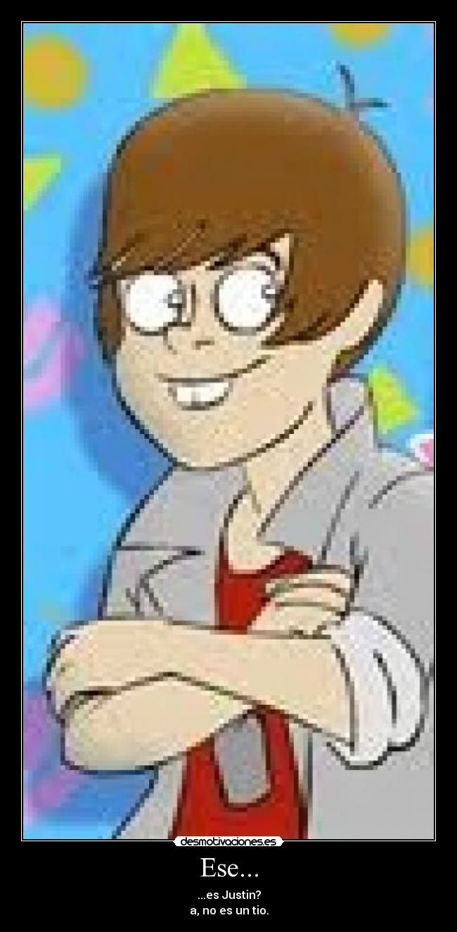 Ese... - ...es Justin?
a, no es un tio.