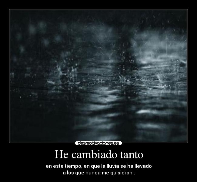 He cambiado tanto - en este tiempo, en que la lluvia se ha llevado
a los que nunca me quisieron..