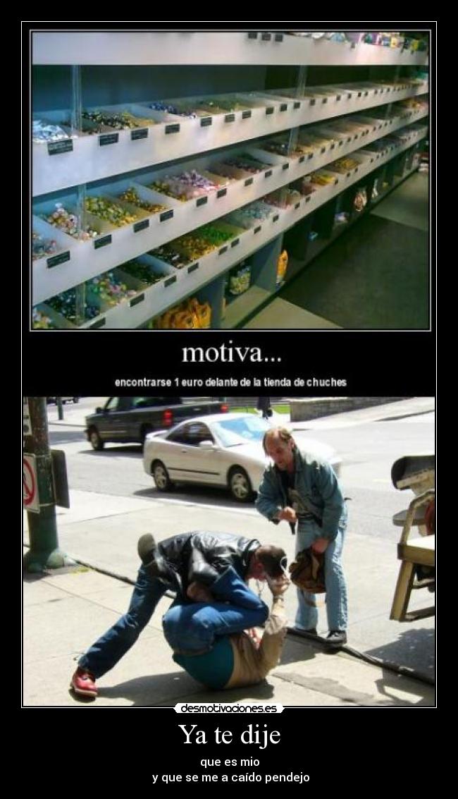 Ya te dije - que es mio
 y que se me a caído pendejo