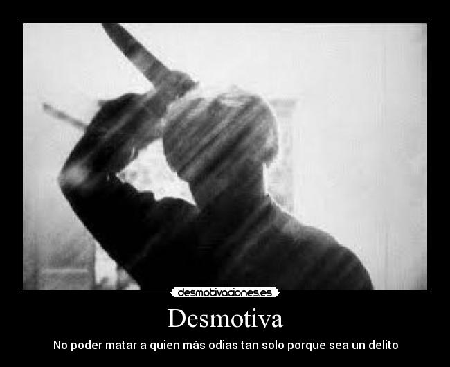 Desmotiva - No poder matar a quien más odias tan solo porque sea un delito