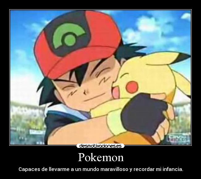 Pokemon - Capaces de llevarme a un mundo maravilloso y recordar mi infancia.