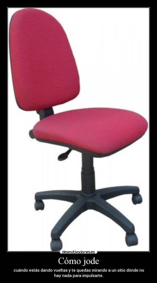 Cómo jode - cuándo estás dando vueltas y te quedas mirando a un sitio dónde no
hay nada para impulsarte.