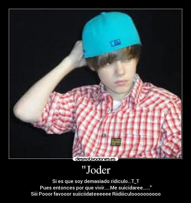 Joder - Si es que soy demasiado ridiculo...T_T
Pues entonces por que vivir.....Me suicidaree......
Siii Pooor favooor suiiciidateeeeee Riidiiiculoooooooooo