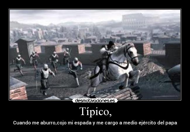 Típico, - Cuando me aburro,cojo mi espada y me cargo a medio ejército del papa