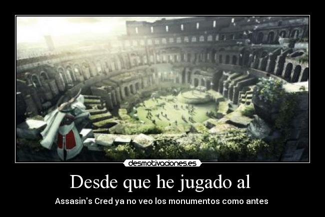 Desde que he jugado al - Assasins Cred ya no veo los monumentos como antes