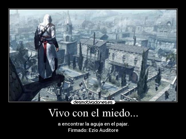 Vivo con el miedo... - a encontrar la aguja en el pajar.
Firmado: Ezio Auditore