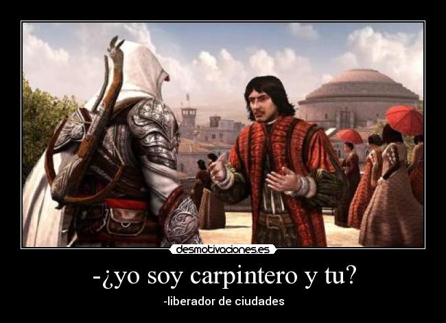 -¿yo soy carpintero y tu? -