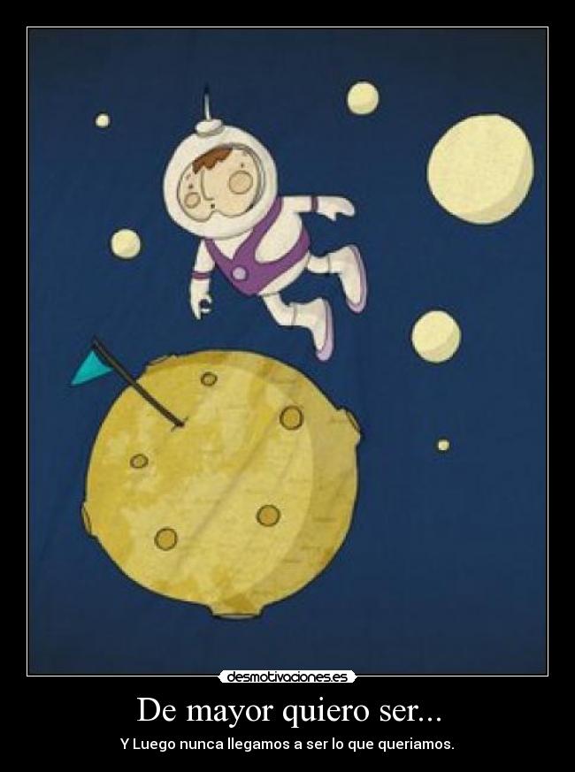 De mayor quiero ser... - Y Luego nunca llegamos a ser lo que queriamos.