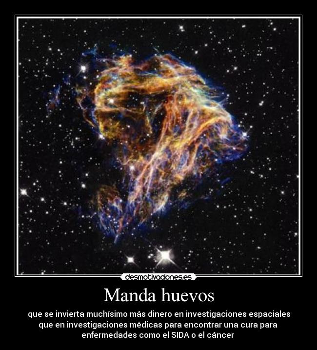 Manda huevos - que se invierta muchísimo más dinero en investigaciones espaciales
que en investigaciones médicas para encontrar una cura para 
enfermedades como el SIDA o el cáncer 