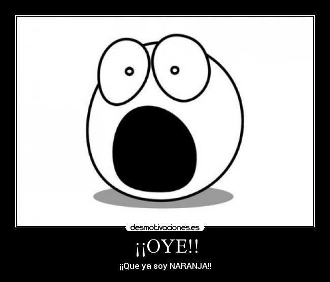 ¡¡OYE!! - ¡¡Que ya soy NARANJA!!