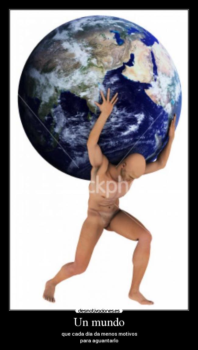 Un mundo - que cada día da menos motivos
para aguantarlo