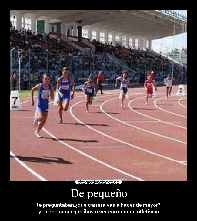 De pequeño - te preguntaban,¿que carrera vas a hacer de mayor?
y tu pensabas que ibas a ser corredor de atletismo