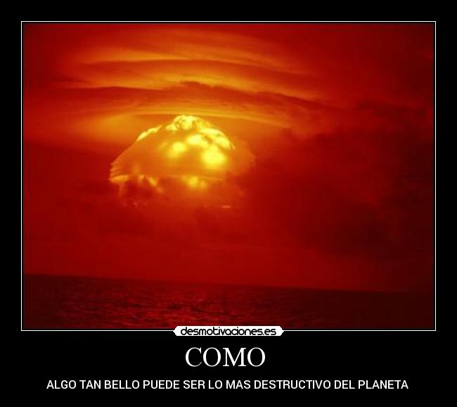 COMO  - ALGO TAN BELLO PUEDE SER LO MAS DESTRUCTIVO DEL PLANETA 