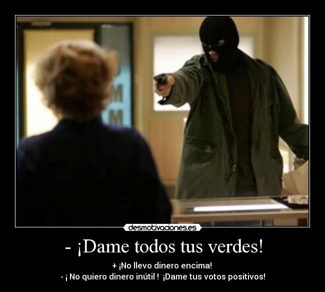 - ¡Dame todos tus verdes! - + ¡No llevo dinero encima! 
- ¡ No quiero dinero inútil !  ¡Dame tus votos positivos!
