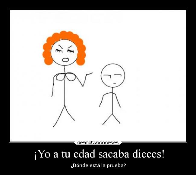¡Yo a tu edad sacaba dieces! -