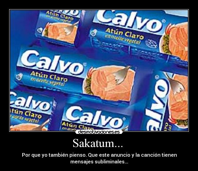 Sakatum...  - Por que yo también pienso. Que este anuncio y la canción tienen
mensajes subliminales...