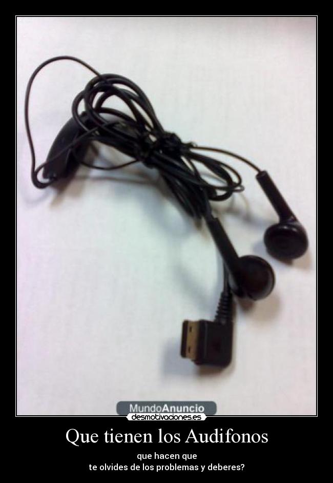 Que tienen los Audifonos - que hacen que
te olvides de los problemas y deberes?