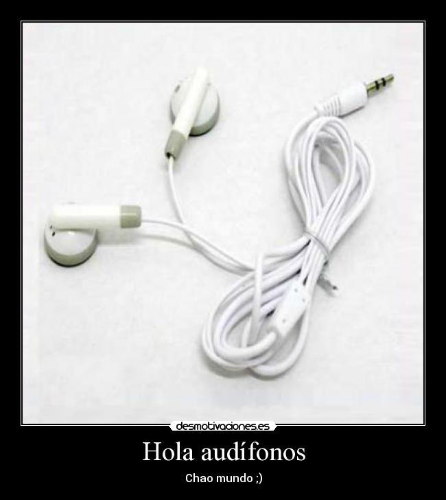 Hola audífonos - Chao mundo ;)