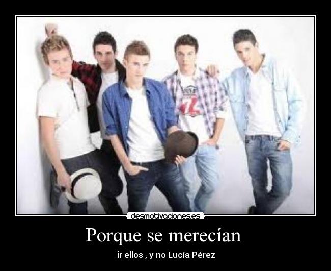 Porque se merecían  - ir ellos , y no Lucía Pérez