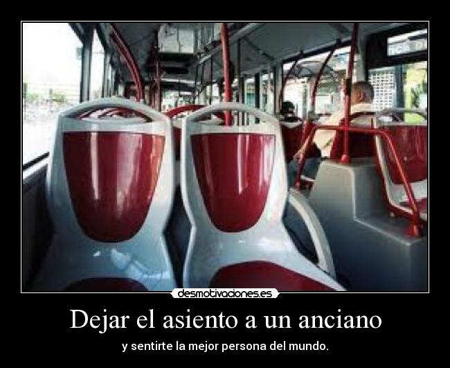 Dejar el asiento a un anciano - y sentirte la mejor persona del mundo.