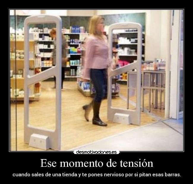 Ese momento de tensión - cuando sales de una tienda y te pones nervioso por si pitan esas barras.