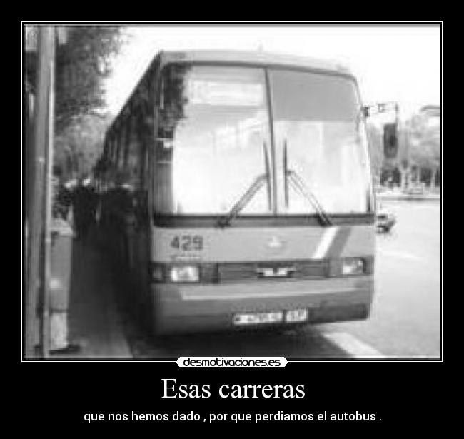Esas carreras - que nos hemos dado , por que perdiamos el autobus .