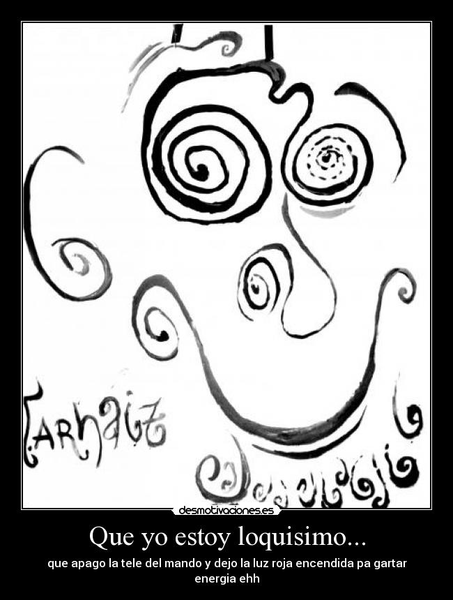 Que yo estoy loquisimo... -