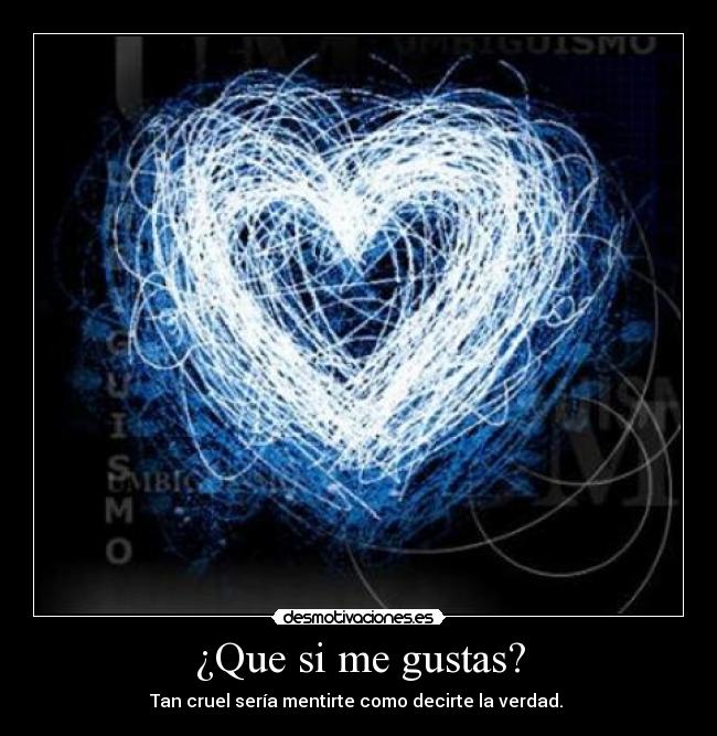 ¿Que si me gustas? - Tan cruel sería mentirte como decirte la verdad. 