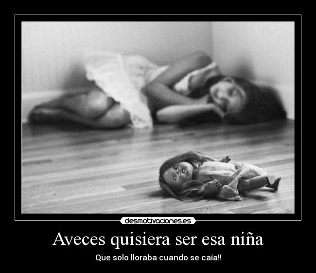Aveces quisiera ser esa niña - Que solo lloraba cuando se caía!!