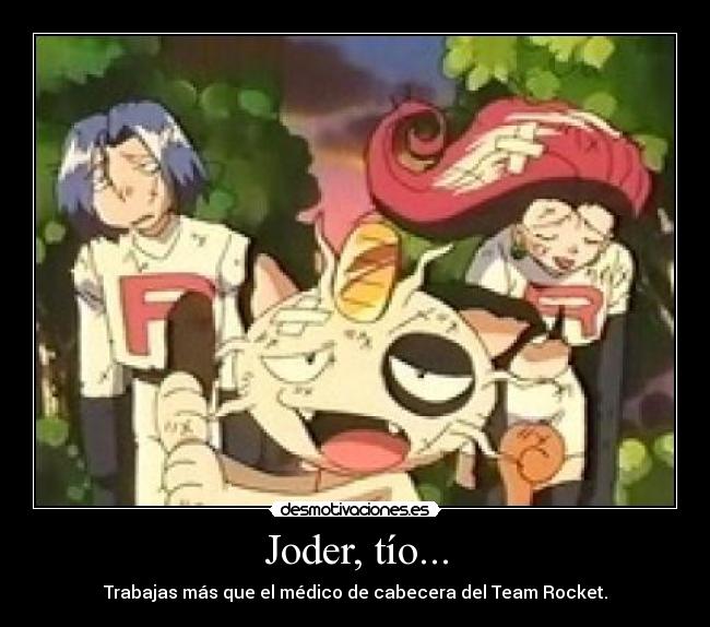 Joder, tío... - Trabajas más que el médico de cabecera del Team Rocket.