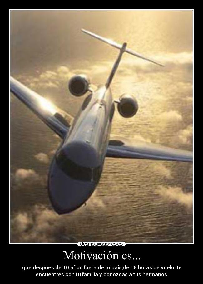 Motivación es... - que después de 10 años fuera de tu pais,de 18 horas de vuelo..te
encuentres con tu familia y conozcas a tus hermanos.