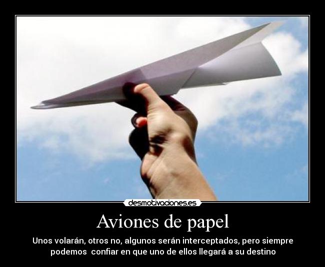 Aviones de papel - Unos volarán, otros no, algunos serán interceptados, pero siempre
podemos  confiar en que uno de ellos llegará a su destino