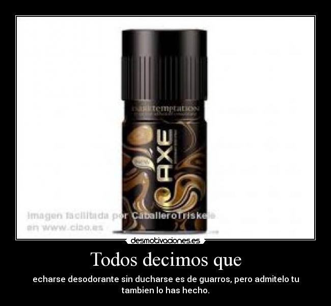 Todos decimos que - echarse desodorante sin ducharse es de guarros, pero admitelo tu
tambien lo has hecho.