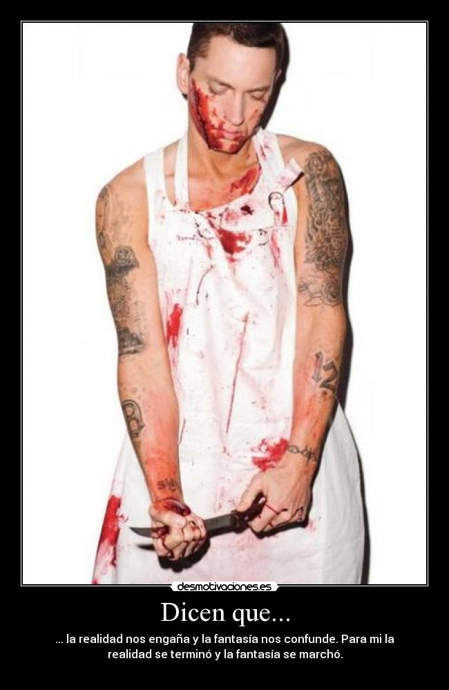 Dicen que... - ... la realidad nos engaña y la fantasía nos confunde. Para mi la
realidad se terminó y la fantasía se marchó.
